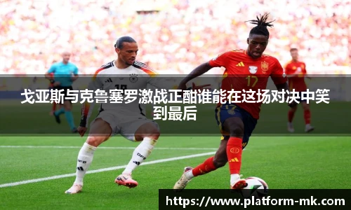 戈亚斯与克鲁塞罗激战正酣谁能在这场对决中笑到最后